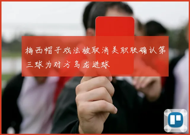 梅西帽子戏法被取消美职联确认第三球为对方乌龙进球