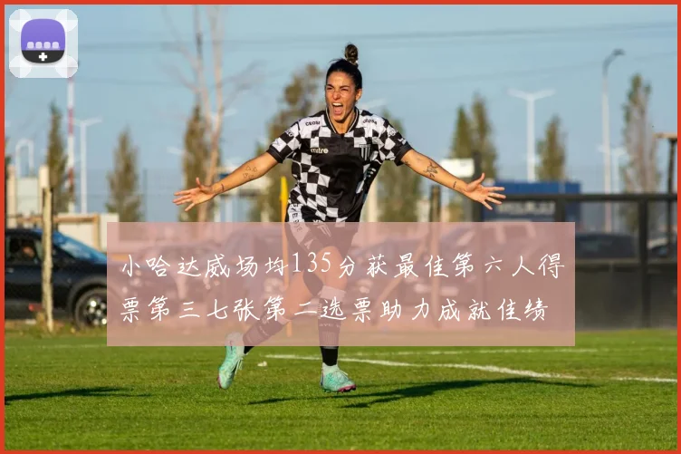 小哈达威场均135分获最佳第六人得票第三七张第二选票助力成就佳绩