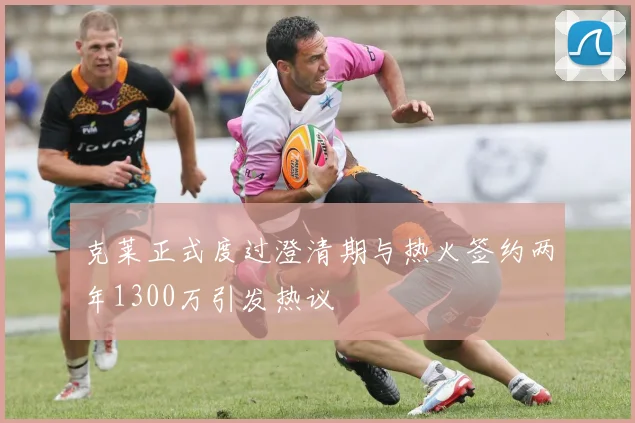 克莱正式度过澄清期与热火签约两年1300万引发热议
