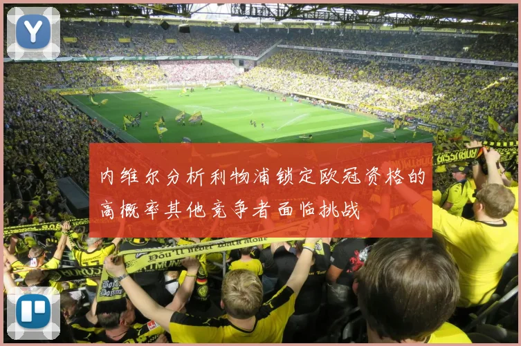 内维尔分析利物浦锁定欧冠资格的高概率其他竞争者面临挑战
