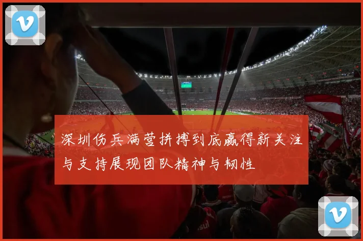深圳伤兵满营拼搏到底赢得新关注与支持展现团队精神与韧性