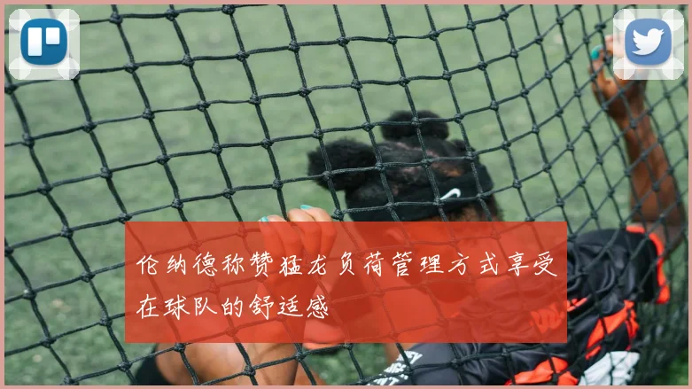 伦纳德称赞猛龙负荷管理方式享受在球队的舒适感