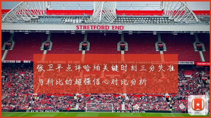 张卫平点评哈珀关键时刻三分失准与科比的超强信心对比分析