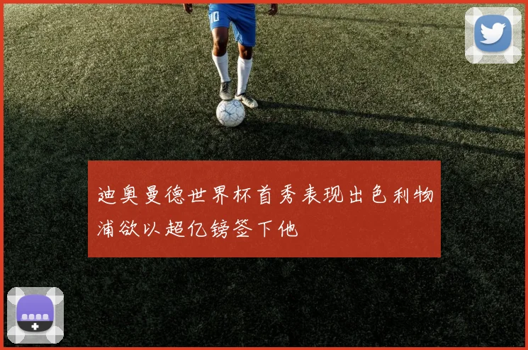 迪奥曼德世界杯首秀表现出色利物浦欲以超亿镑签下他